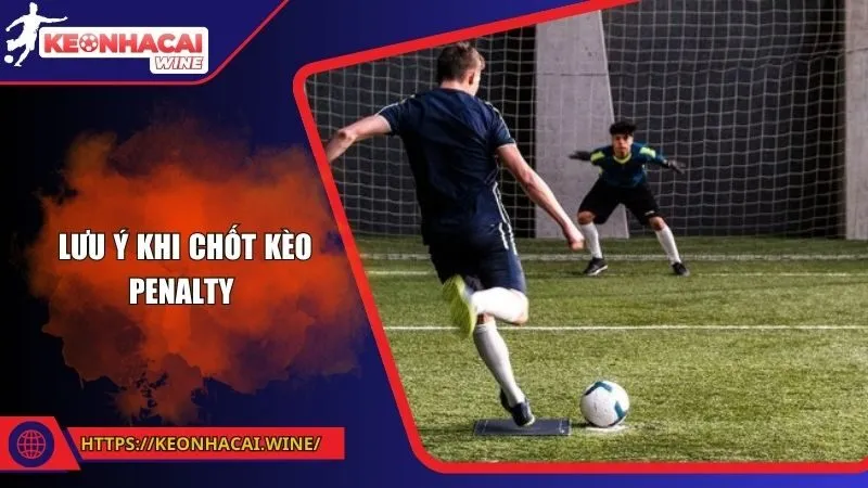 Nắm chắc những lưu ý trước khi chốt kèo penalty để tăng cơ hội chiến thắng