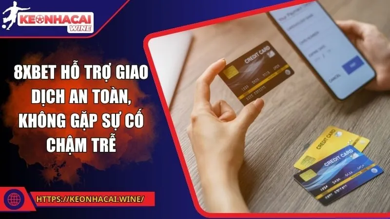 8XBET hỗ trợ giao dịch an toàn, không gặp sự cố chậm trễ