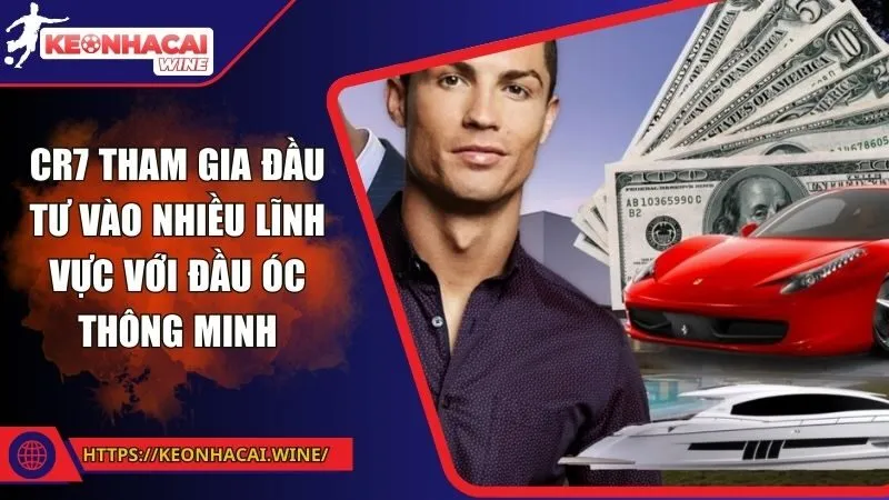 CR7 tham gia đầu tư vào nhiều lĩnh vực với đầu óc thông minh