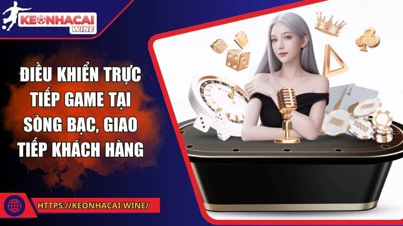 Điều khiển trực tiếp game tại sòng bạc, giao tiếp khách hàng