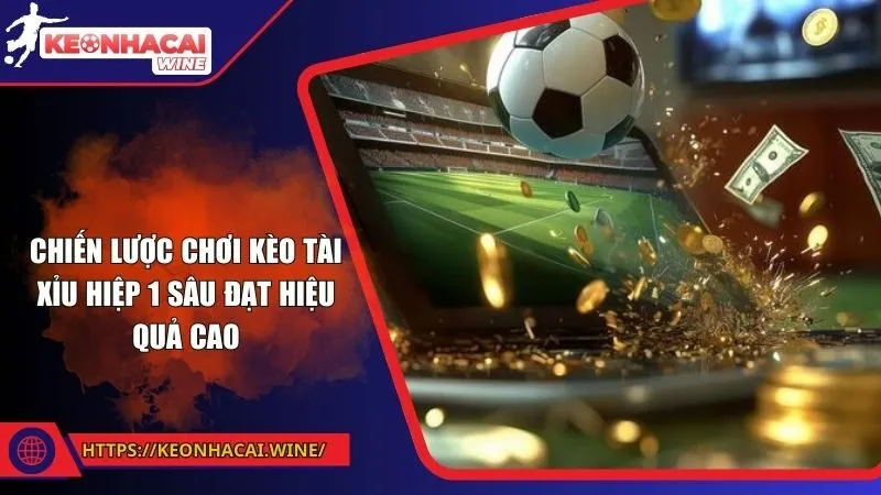 Chiến lược chơi kèo tài xỉu hiệp 1 sâu đạt hiệu quả cao